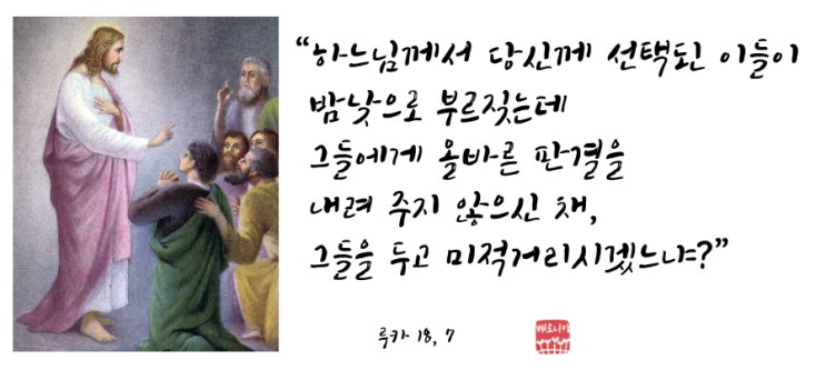 “하느님께서 당신께 선택된 이들이 밤낮으로 부르짖는데 그들에게 올바른 판결을 내려 주지 않으신 채, 그들을 두고 미적거리시겠느냐?” “하느님께서 당신께 선택된 이들이 밤낮으로 부르짖는데 그들에게 올바른 판결을 내려 주지 않으신 채, 그들을 두고 미적거리시겠느냐?”