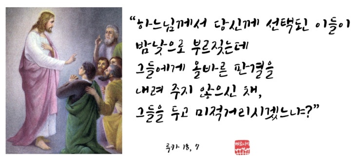 “하느님께서 당신께 선택된 이들이 밤낮으로 부르짖는데 그들에게 올바른 판결을 내려 주지 않으신 채, 그들을 두고 미적거리시겠느냐?”