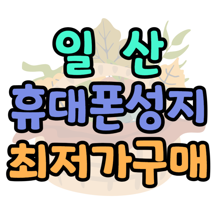 일산 휴대폰최저가 구매방법 성지 이용방법은? 일산 휴대폰최저가 구매방법 성지 이용방법은?