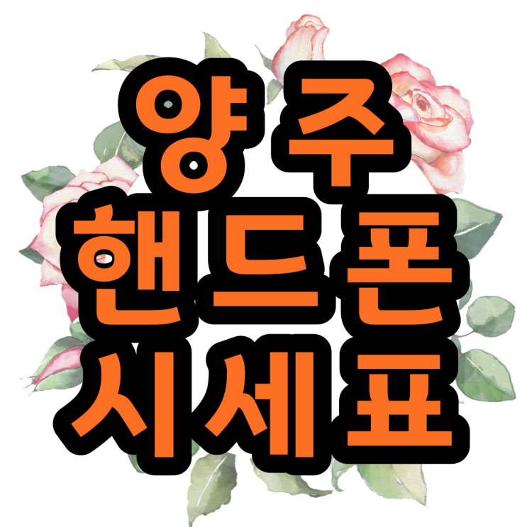  양주 핸드폰성지 휴대폰 시세표 좌표 알아보기