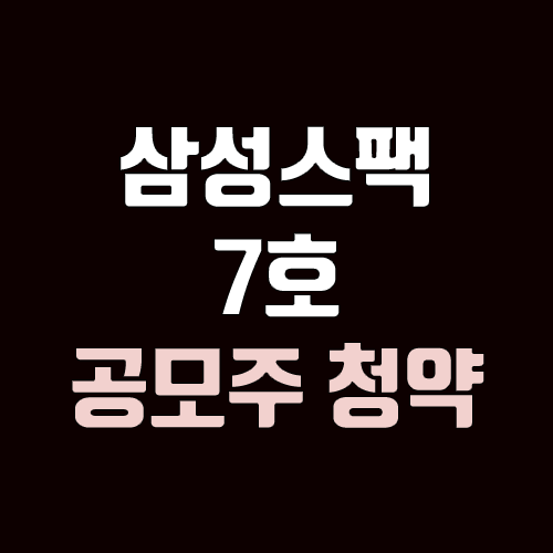 삼성스팩 7호 공모주 청약 (장외가, 공모가, 증거금 / 유통 물량, 의무보유확약 / 지분, 균등, 비례) 삼성스팩 7호 공모주 청약 (장외가, 공모가, 증거금 / 유통 물량, 의무보유확약 / 지분, 균등, 비례)