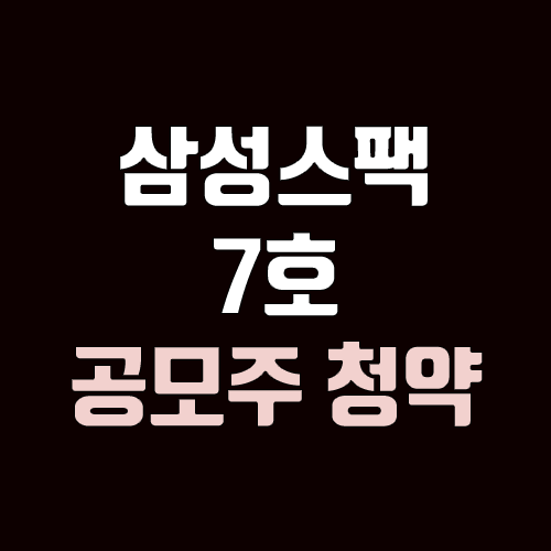 삼성스팩 7호 공모주 청약 (장외가, 공모가, 증거금 / 유통 물량, 의무보유확약 / 지분, 균등, 비례)