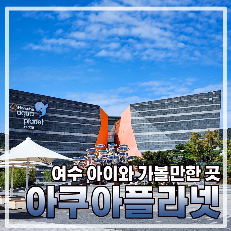  여수 아이와 가볼 만한 곳 아쿠아플라넷(feat. 여수엑스포 관광열차)