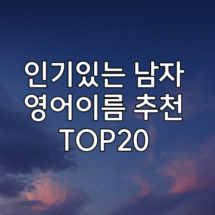  인기있는 남자 영어이름 추천 TOP20 (feat. 이름별 유명인, 이름 뜻, 애칭)
