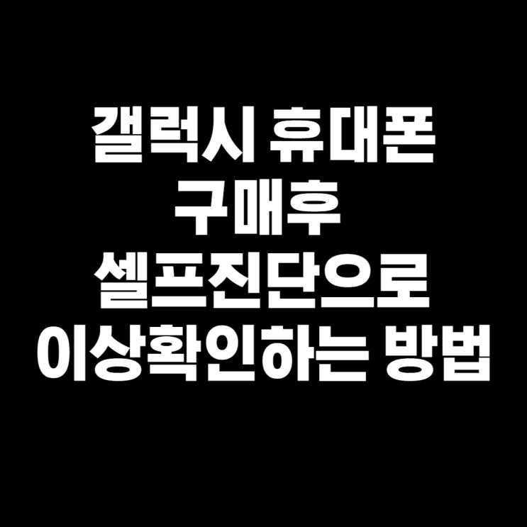  갤럭시 휴대폰 구매 후 자가진단 하는 방법!
