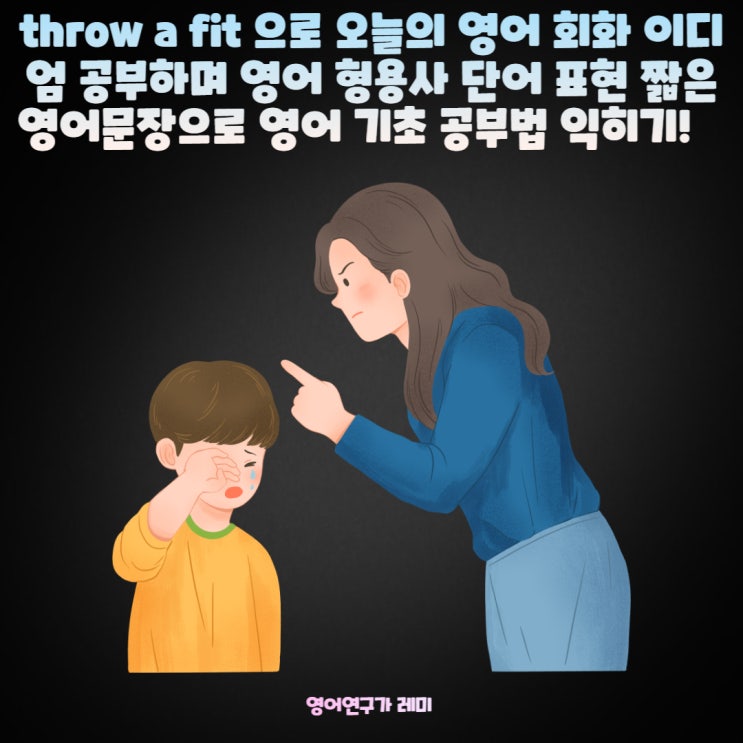 throw a fit 으로 오늘의 영어 회화 이디엄 공부하며 영어 형용사 단어 표현 짧은 영어문장으로 영어 기초 공부법 익히기!