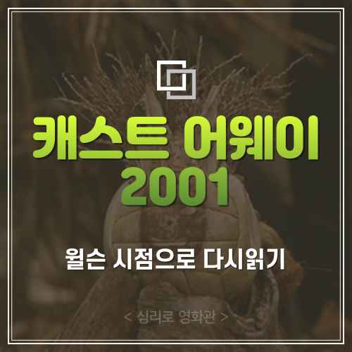  "윌슨이 된다면?" 영화 <캐스트 어웨이> '윌슨' 시점으로 다시 읽기
