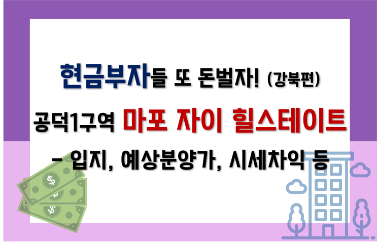  현금부자들 모여라, 강북에서 또 돈벌자! [2탄]_마포자이힐스테이트(공덕1구역)