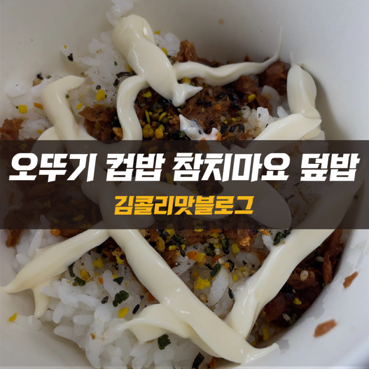  강추 메뉴 오뚜기 컵밥 참치마요 덮밥 리뷰