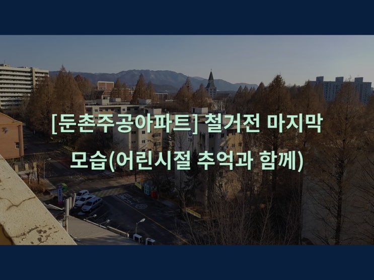  [둔촌주공아파트] 철거 전 마지막 모습(어린 시절 추억과 함께)