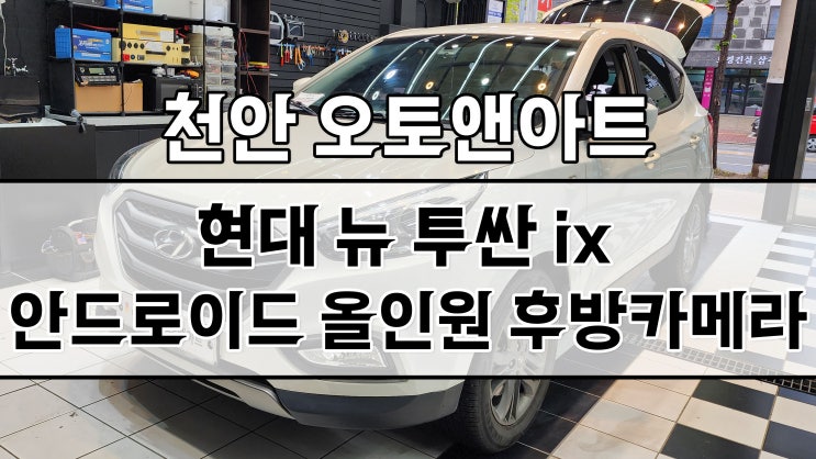  천안 아산 투싼 안드로이드 올인원 모니터 + AHD 후방카메라 악세사리 설치 튜닝 가격, 비용 좋게 잘하는 곳~