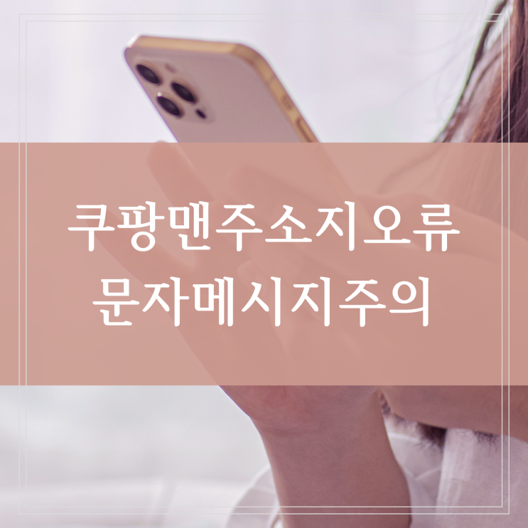  쿠팡맨 주소지 오류 문자 개인 카톡 대화하면 안 돼요
