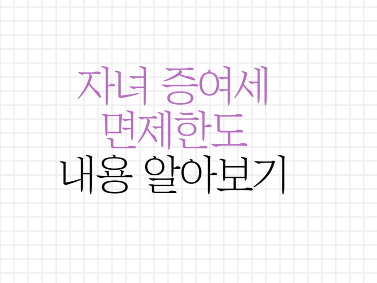 자녀 증여세면제한도 알아보고 절세하세요 자녀 증여세면제한도 알아보고 절세하세요