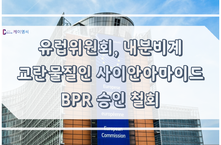  [ 주식회사 케이엠씨 ] 유럽위원회, 내분비계 교란물질인 사이안아마이드 BPR 승인 철회