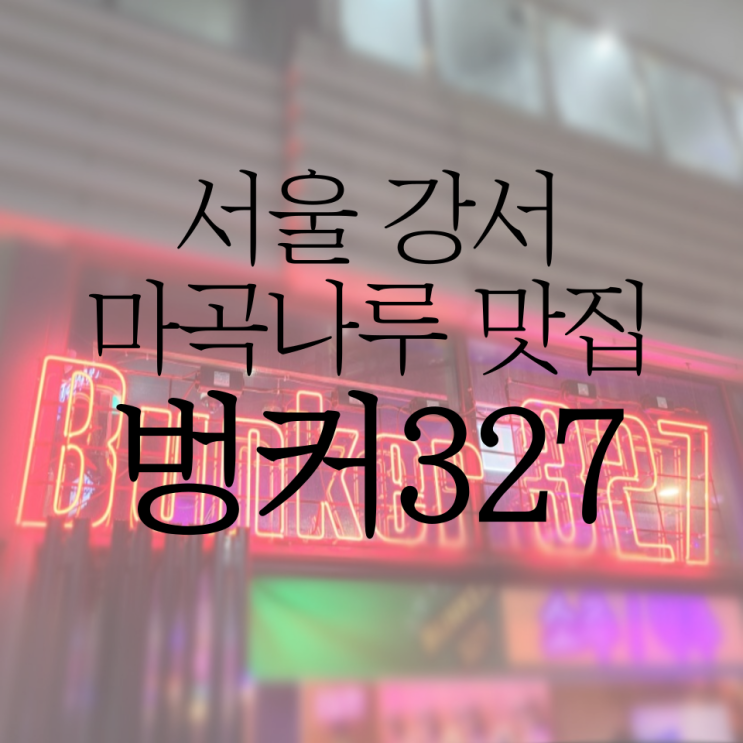  마곡나루역 포차 벙커327에 다녀왔어요!