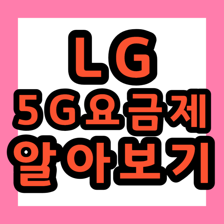  LG 유플러스 핸드폰 5G 요금제 파헤치기