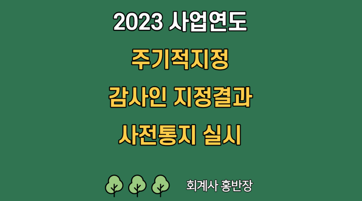 [금융감독원] 2023 사업연도의 주기적지정, 직권지정 신외감법에 따른 감사인 지정결과를 22년 10월 14일 사전 통지 (동일군재지정, 상하향재지정, 감사인재지정사유 및 절차)