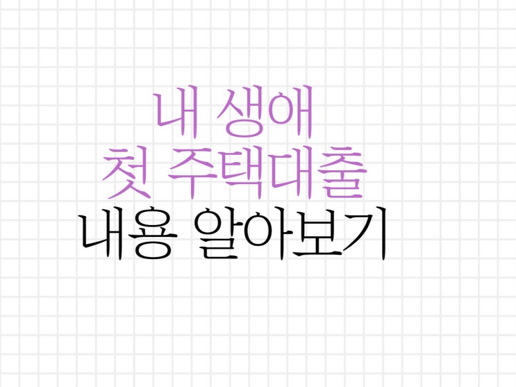 내생애첫주택대출 개정안 알아보고 대출받으세요! 내생애첫주택대출 개정안 알아보고 대출받으세요!