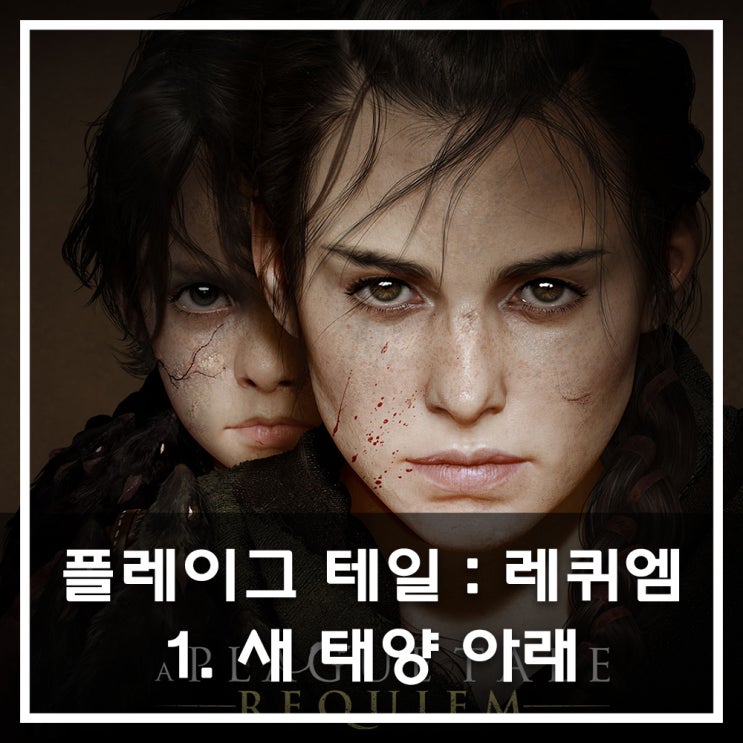  [공략] 플레이그 테일 : 레퀴엠 - 1. 새 태양 아래