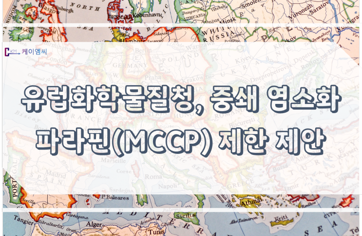 [ 주식회사 케이엠씨 ] 유럽화학물질청, 중쇄 염소화 파라핀(MCCP) 제한 제안