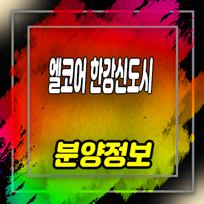  엘코어 한강신도시 오피스텔 김포 구래동 2룸,3룸 아파텔 분양가 및 잔여호실 안내
