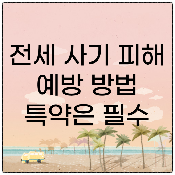 전세 사기 피해 예방 방법 특약은 필수