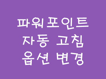  [정보] 파워포인트 자동 고침 옵션 변경