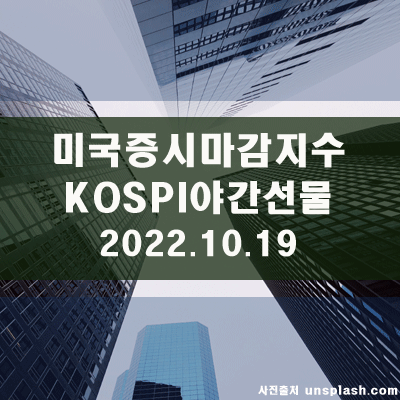  미국증시마감지수, KOSPI야간선물(22.10.19)