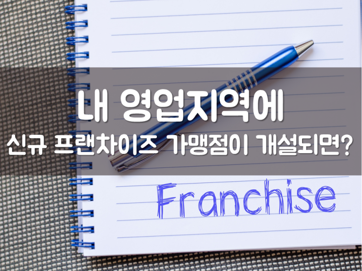 내 영업지역에 신규 프랜차이즈 가맹점이 개설되면?