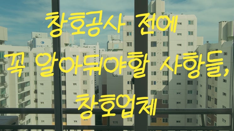  창호공사 전에 꼭 알아둬야 할 사항들, 창호업체
