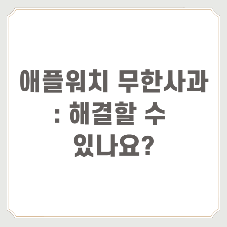  애플워치 무한사과 : 해결할 수 있나요?