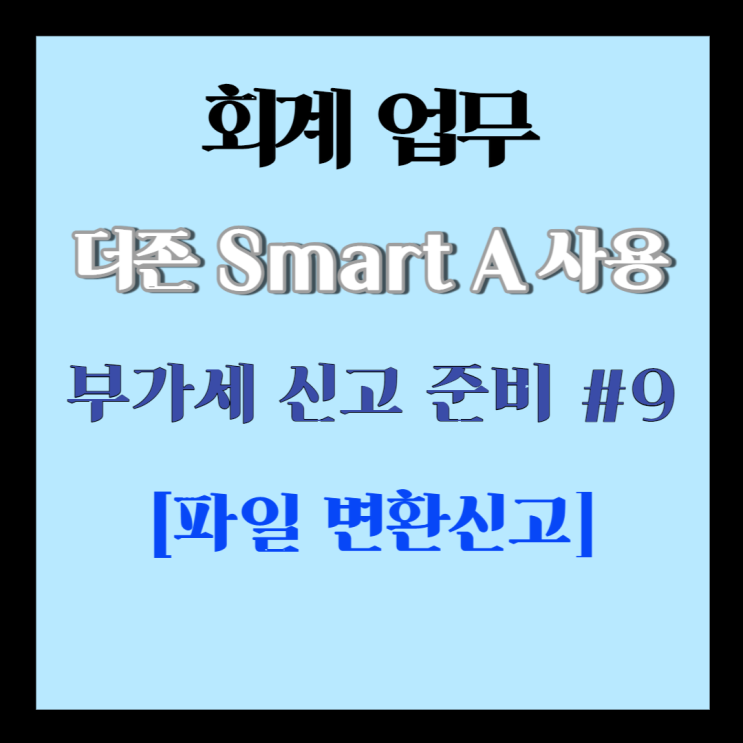  회계] 더존 스마트 A 부가세 신고준비 #9 [파일 변환신고]