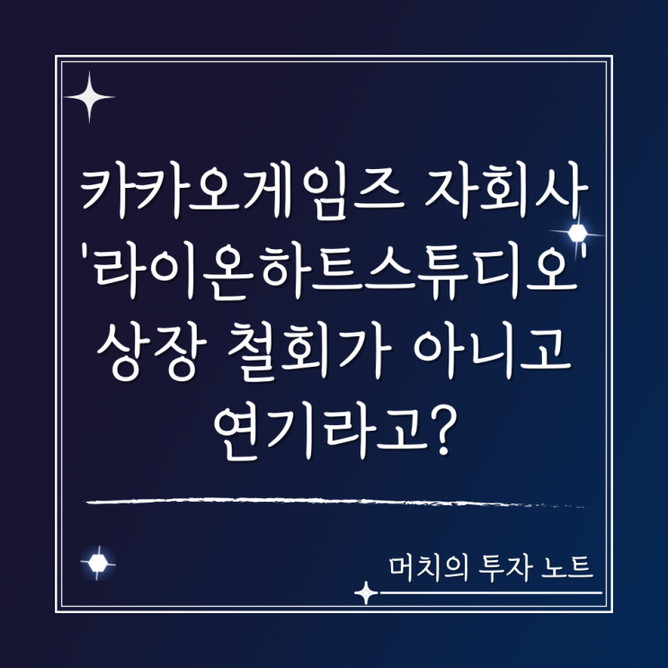  카카오게임즈 자회사 '라이온하트스튜디오' 상장 철회가 아니고 연기라고? + 스타트업 엑시트
