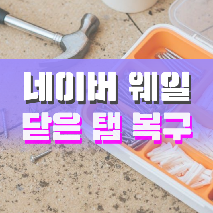 네이버 웨일 닫은 탭 복구 다시 열기 알아봐요 네이버 웨일 닫은 탭 복구 다시 열기 알아봐요