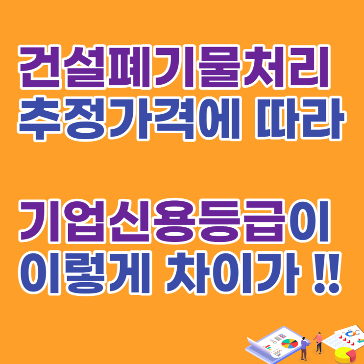  기업신용평가등급확인서, 건설폐기물처리업 용역의  추정가격에 따라 이렇게 차이 날 수가!!