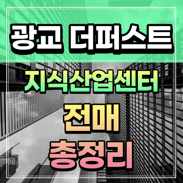 광교 더퍼스트 지식산업센터 전매 총정리 원천역 광교신도시 역세권 공장 사무실