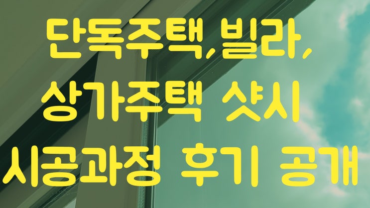  단독주택, 빌라, 상가주택 샷시 시공과정 후기 공개