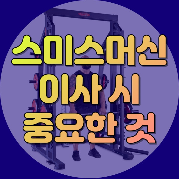  스미스머신 이사 준비하기 전 고려하셔야 할 2가지 요소