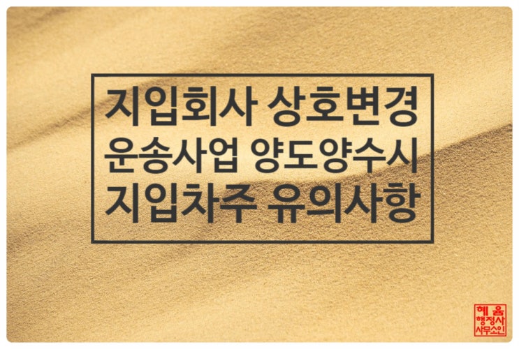  <지입회사 운송사업 양도양수, 상호변경시 지입차주 유념사항>