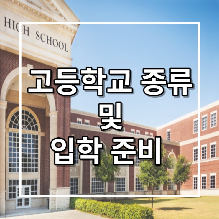 고등학교 종류, 입학 방법 특목고 특성화고 필독