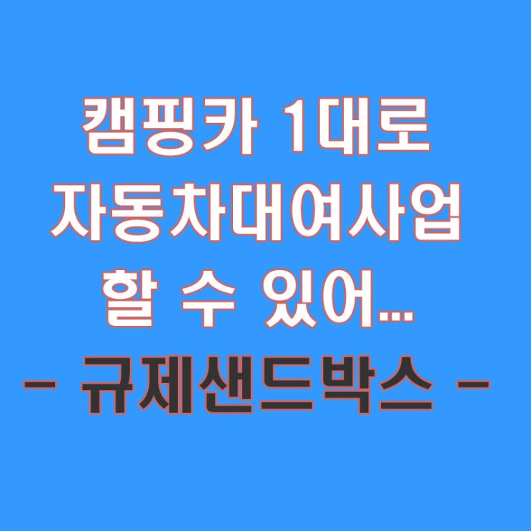  자동차대여사업, 캠핑카 1대로 사업할 수 있나? (규제샌드박스)
