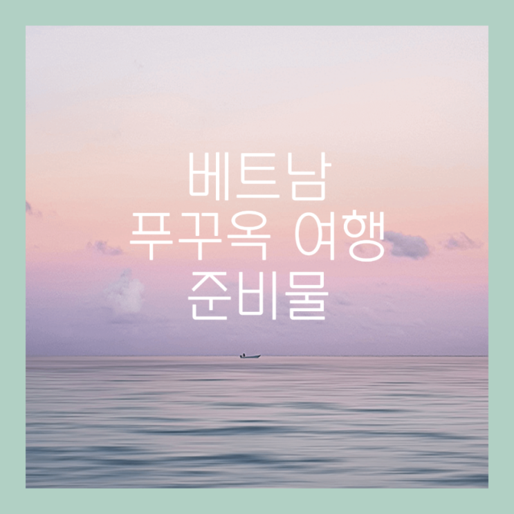  베트남 푸꾸옥 여행 준비물   (with 4살 아이랑)