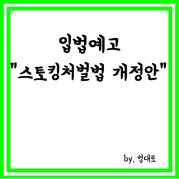  [입법예고] 스토킹범죄, 피해자와 합의해도 처벌받는다. 법률개정안 입법예고안