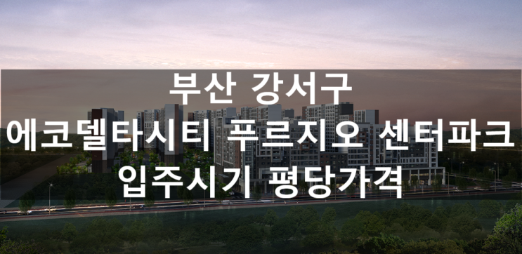  에코델타시티 푸르지오 센터파크 입주시기 평당가격