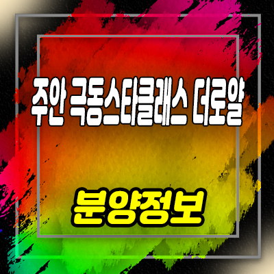  주안 극동스타클래스 더로얄 미분양 아파트 인천 주안동 줍줍 투자정보 및 홍보관 위치 안내