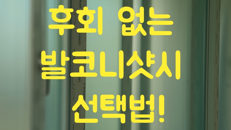  후회 없는 발코니샷시 선택법!