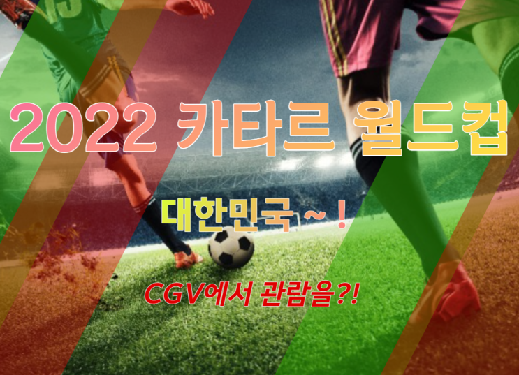 2022 FIFA 카타르 월드컵 CGV에서 관람 할 수 있다, 한달뒤면 월드컵인데 누구랑 응원할까, 대한민국 화이팅