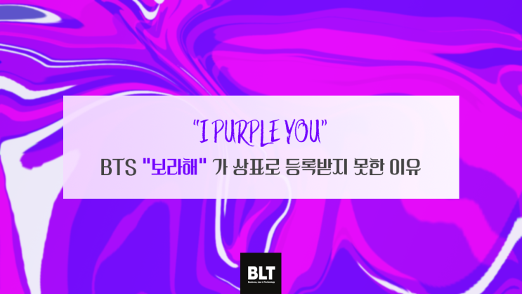 [노지혜 변리사] “I PURPLE YOU” - BTS “보라해" 가 상표로 등록받지 못한 이유