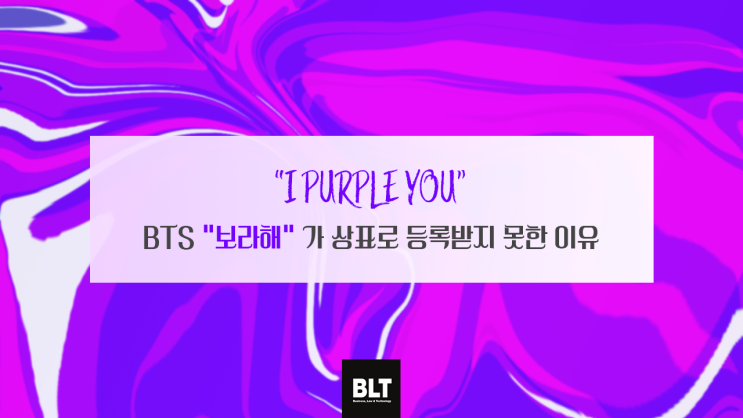  [노지혜 변리사] “I PURPLE YOU” - BTS “보라해" 가 상표로 등록받지 못한 이유