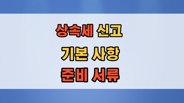  상속세 계산 구조 및 납세의무자, 납세지, 신고기한, 상속세 준비서류